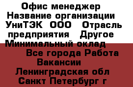 Офис-менеджер › Название организации ­ УниТЭК, ООО › Отрасль предприятия ­ Другое › Минимальный оклад ­ 17 000 - Все города Работа » Вакансии   . Ленинградская обл.,Санкт-Петербург г.